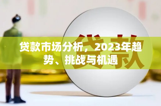 西市贷款市场分析，2023年趋势、挑战与机遇