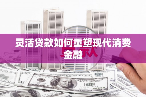 西市灵活贷款如何重塑现代消费金融