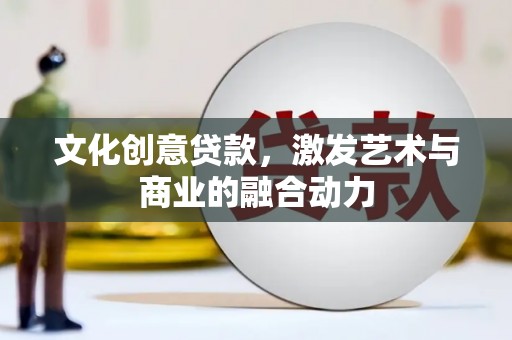 西市文化创意贷款，激发艺术与商业的融合动力