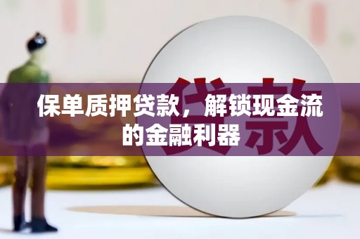 西市保单质押贷款，解锁现金流的金融利器