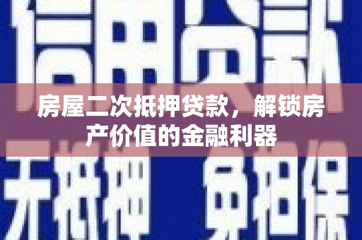西市房屋二次抵押贷款，解锁房产价值的金融利器