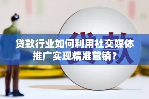 西市贷款行业如何利用社交媒体推广实现精准营销？