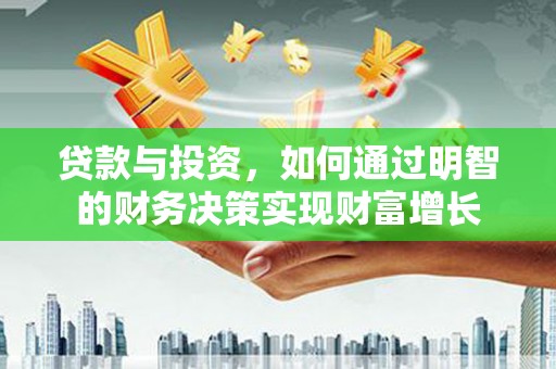 西市贷款与投资，如何通过明智的财务决策实现财富增长