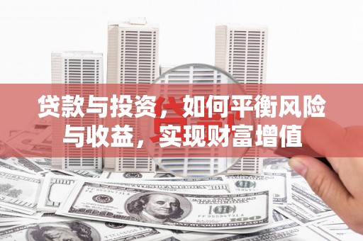 西市贷款与投资，如何平衡风险与收益，实现财富增值