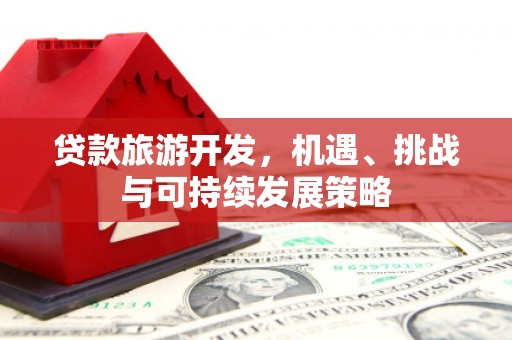 西市贷款旅游开发，机遇、挑战与可持续发展策略