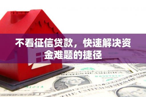 西市不看征信贷款，快速解决资金难题的捷径