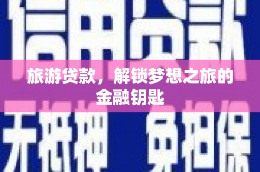 西市旅游贷款，解锁梦想之旅的金融钥匙