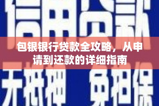 西市包银银行贷款全攻略，从申请到还款的详细指南