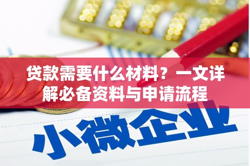 西市贷款需要什么材料？一文详解必备资料与申请流程