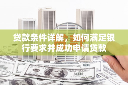 西市贷款条件详解，如何满足银行要求并成功申请贷款