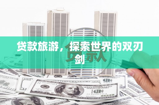 西市贷款旅游，探索世界的双刃剑