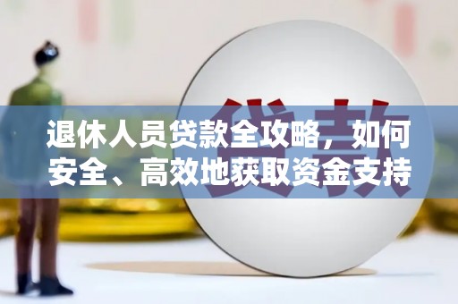西市退休人员贷款全攻略，如何安全、高效地获取资金支持