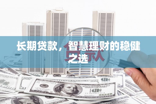 西市长期贷款，智慧理财的稳健之选