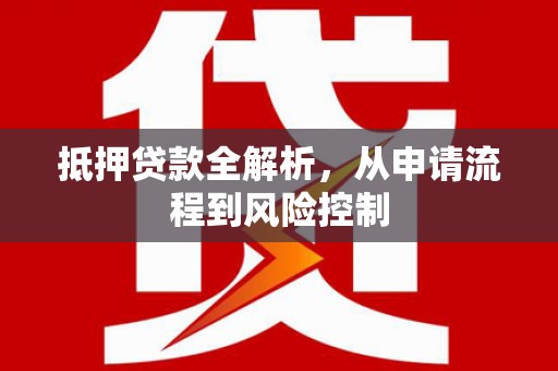 西市抵押贷款全解析，从申请流程到风险控制