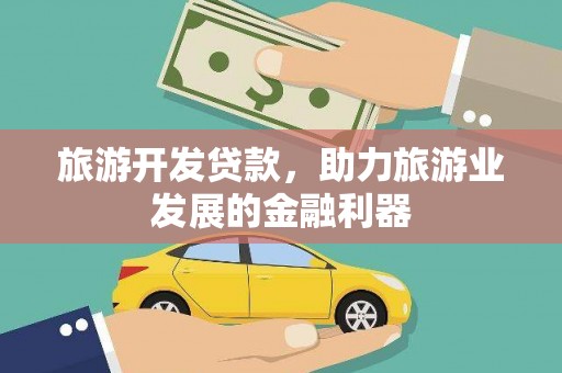 西市旅游开发贷款，助力旅游业发展的金融利器