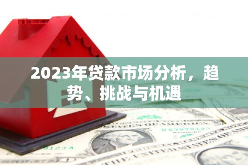 西市2023年贷款市场分析，趋势、挑战与机遇