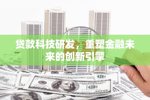西市贷款科技研发，重塑金融未来的创新引擎