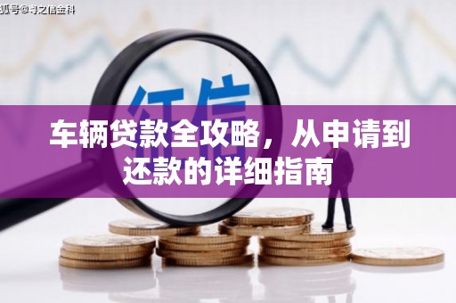 西市车辆贷款全攻略，从申请到还款的详细指南
