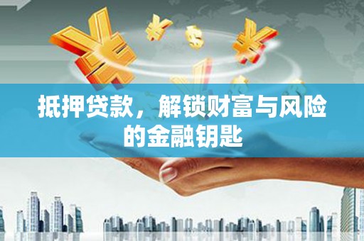 西市抵押贷款，解锁财富与风险的金融钥匙