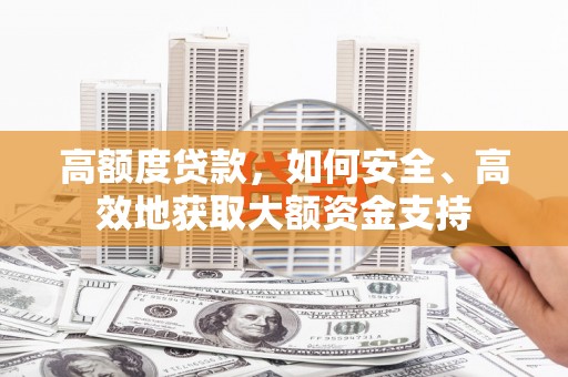 西市高额度贷款，如何安全、高效地获取大额资金支持