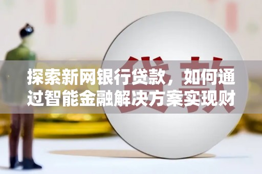 西市探索新网银行贷款，如何通过智能金融解决方案实现财富增长