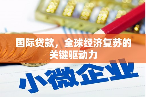 西市国际贷款，全球经济复苏的关键驱动力