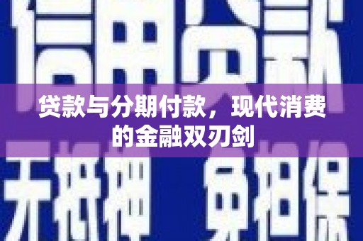 西市贷款与分期付款，现代消费的金融双刃剑