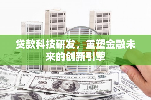 西市贷款科技研发，重塑金融未来的创新引擎