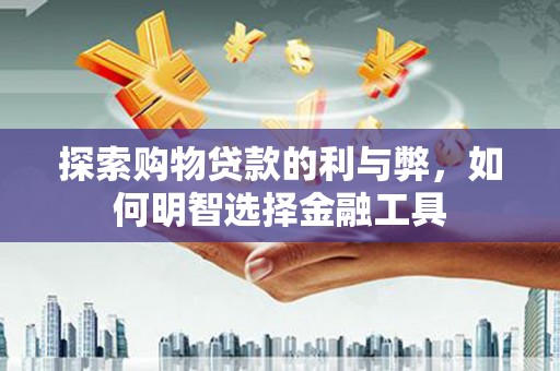 西市探索购物贷款的利与弊，如何明智选择金融工具