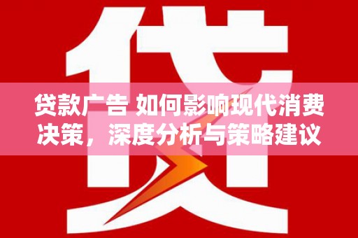 西市贷款广告 如何影响现代消费决策，深度分析与策略建议