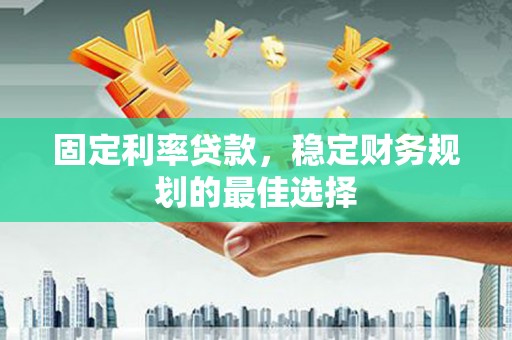 西市固定利率贷款，稳定财务规划的最佳选择