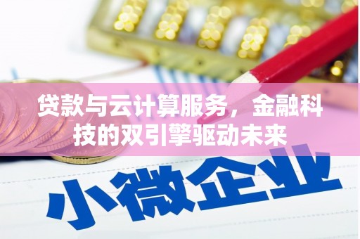 西市贷款与云计算服务，金融科技的双引擎驱动未来
