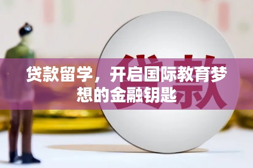 西市贷款留学，开启国际教育梦想的金融钥匙