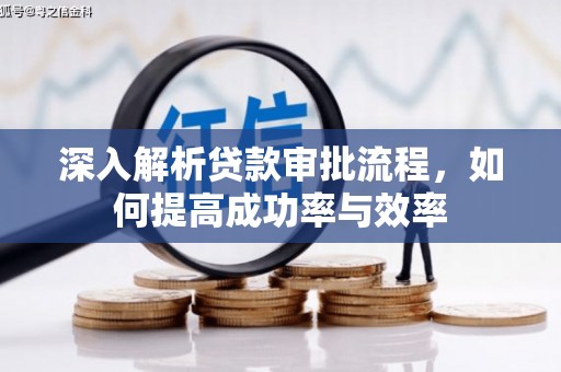 西市深入解析贷款审批流程，如何提高成功率与效率