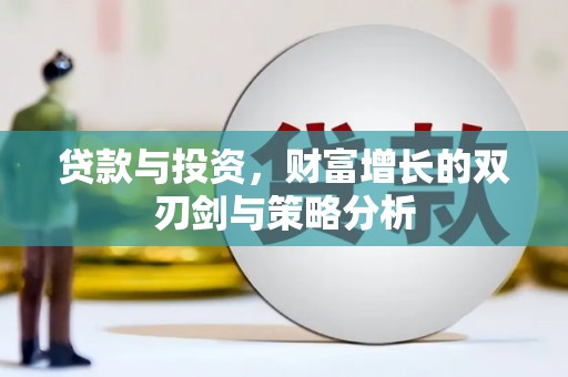 西市贷款与投资，财富增长的双刃剑与策略分析