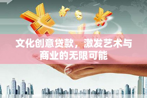 西市文化创意贷款，激发艺术与商业的无限可能