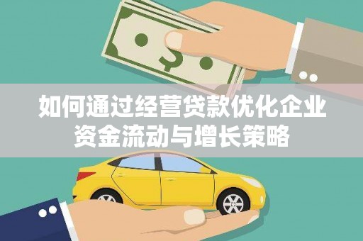 西市如何通过经营贷款优化企业资金流动与增长策略