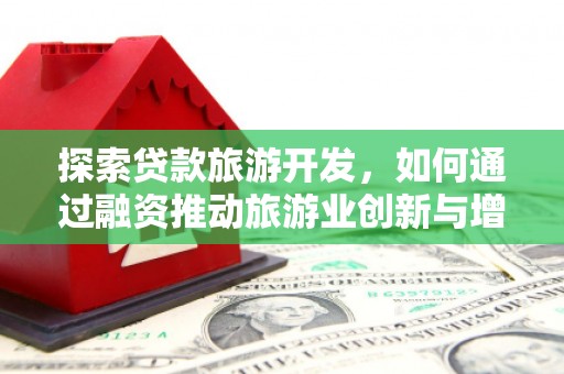 西市探索贷款旅游开发，如何通过融资推动旅游业创新与增长