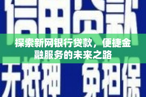 西市探索新网银行贷款，便捷金融服务的未来之路