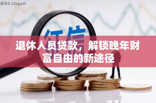 西市退休人员贷款，解锁晚年财富自由的新途径