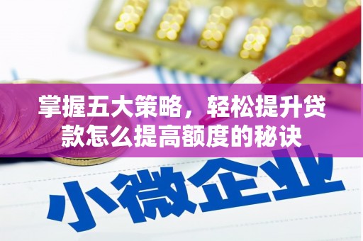 西市掌握五大策略，轻松提升贷款怎么提高额度的秘诀