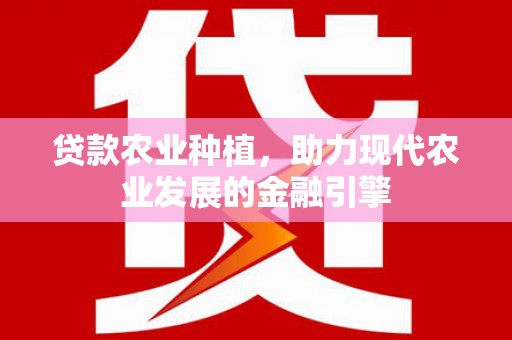 西市贷款农业种植，助力现代农业发展的金融引擎