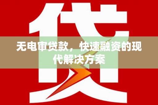 西市无电审贷款，快速融资的现代解决方案