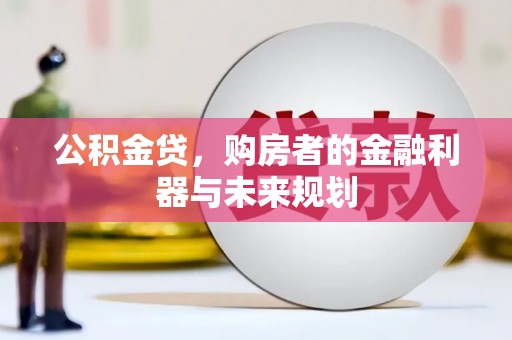 西市公积金贷，购房者的金融利器与未来规划