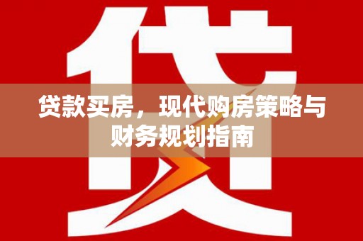 西市贷款买房，现代购房策略与财务规划指南