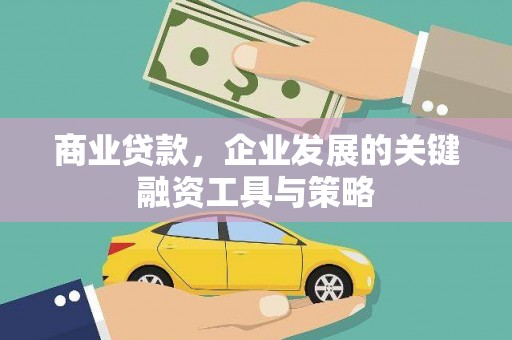 西市商业贷款，企业发展的关键融资工具与策略