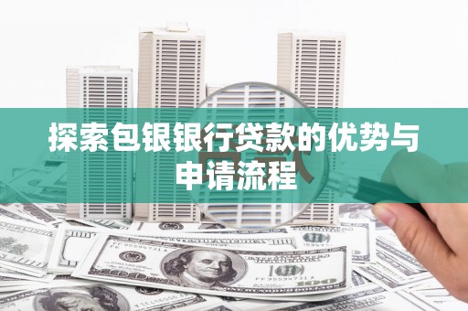 西市探索包银银行贷款的优势与申请流程