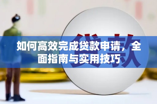 西市如何高效完成贷款申请，全面指南与实用技巧