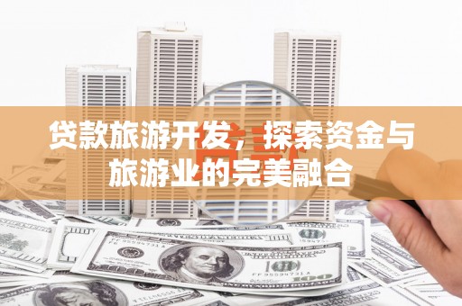 西市贷款旅游开发，探索资金与旅游业的完美融合