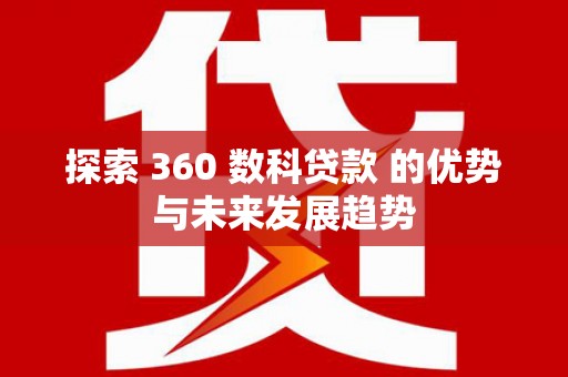 西市探索 360 数科贷款 的优势与未来发展趋势